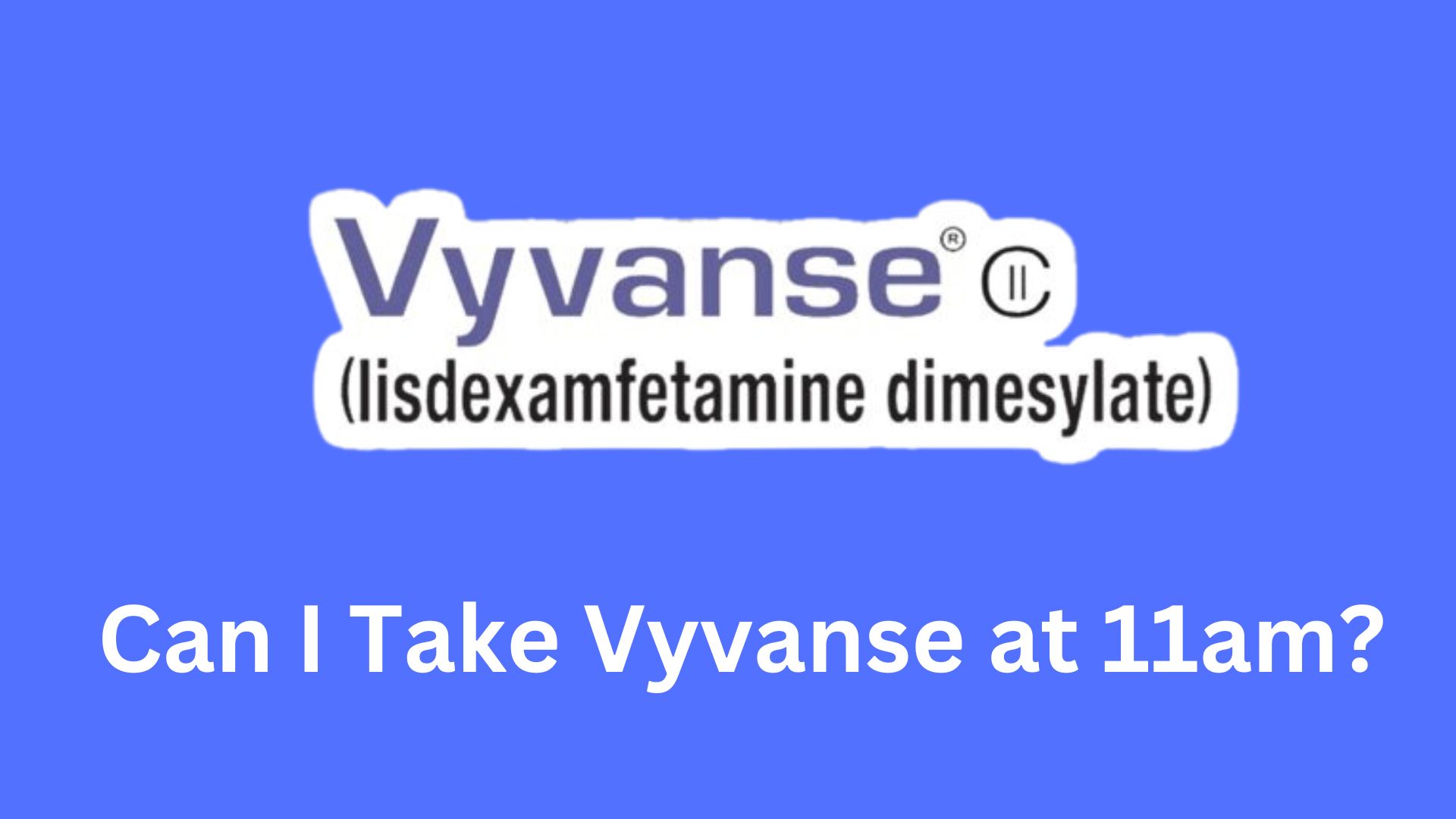 Can I Take Vyvanse at 11am?