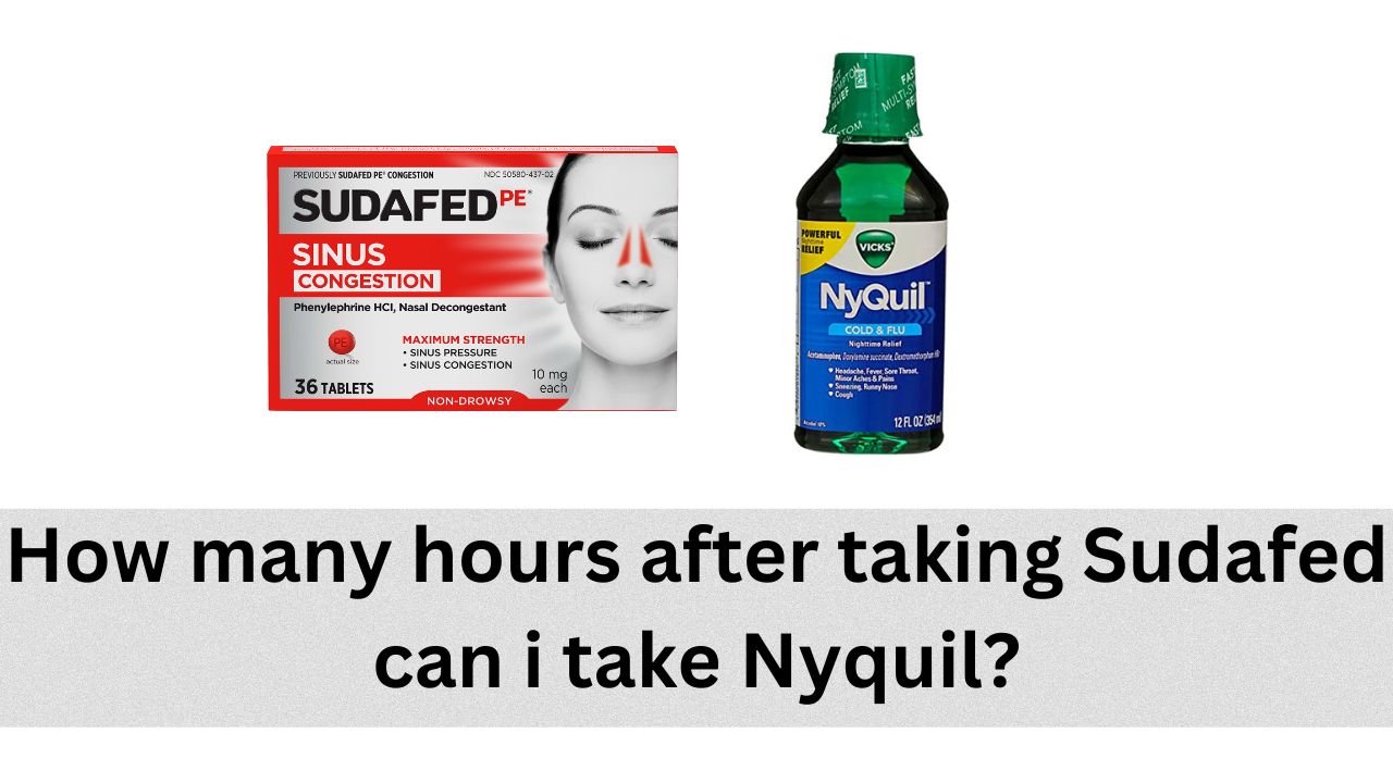 How many hours after taking Sudafed can i take Nyquil?